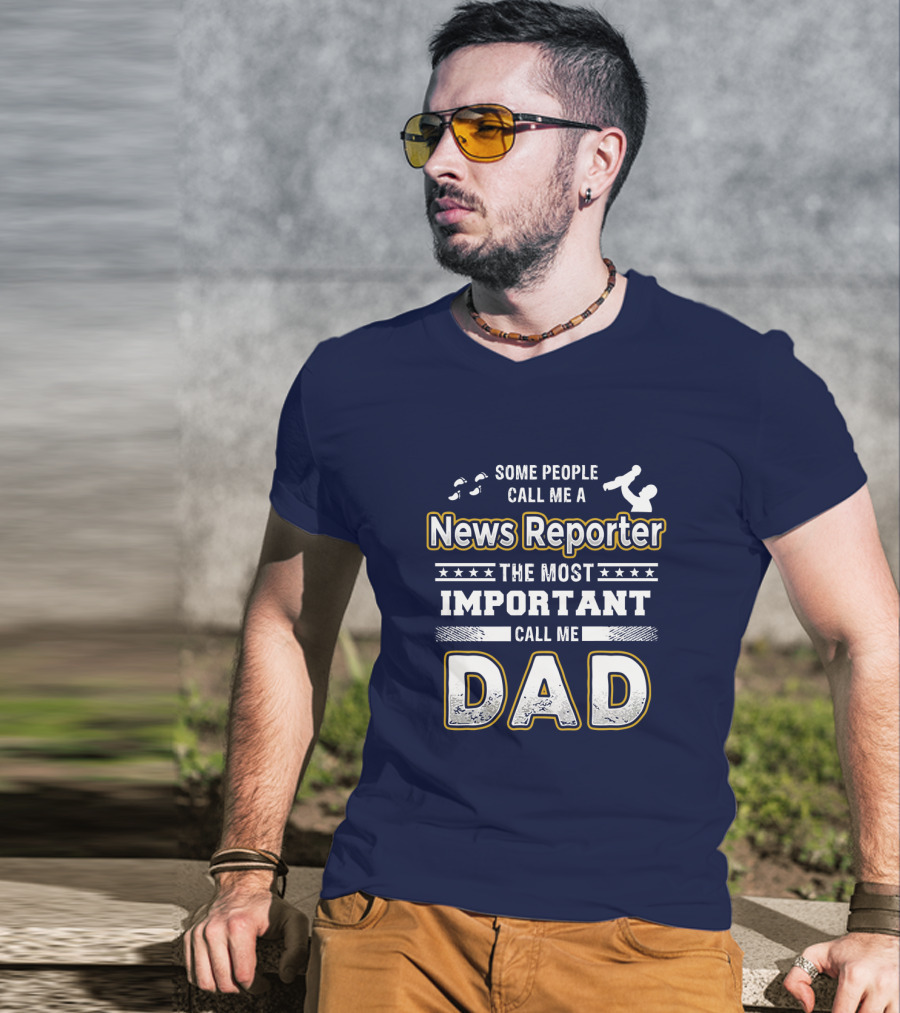 Some People Call Me News Reporter The Most Important Call Me Dad T-Shirt