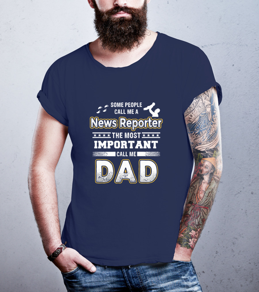 Some People Call Me News Reporter The Most Important Call Me Dad T-Shirt