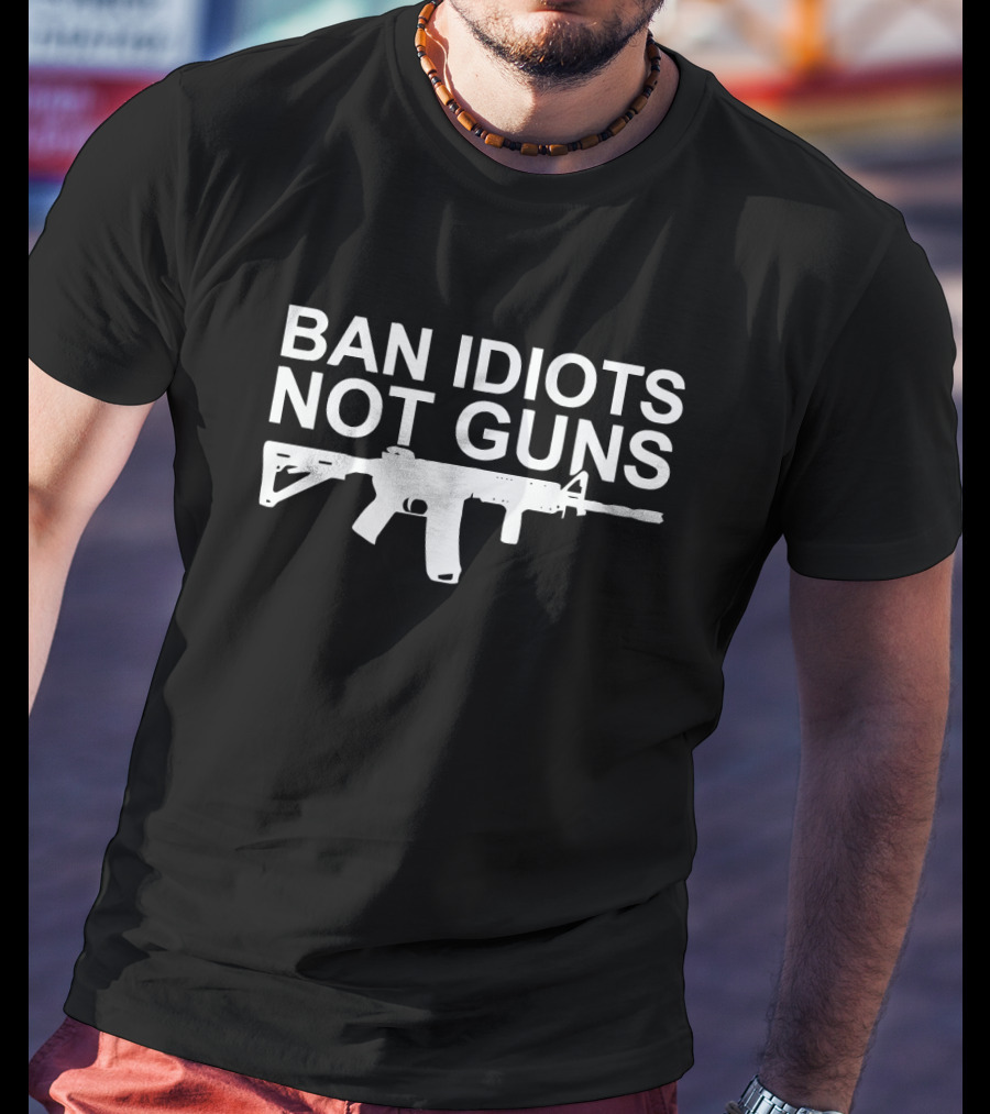 BAN IDIOTS NOT GUNS Rifle T-Shirt