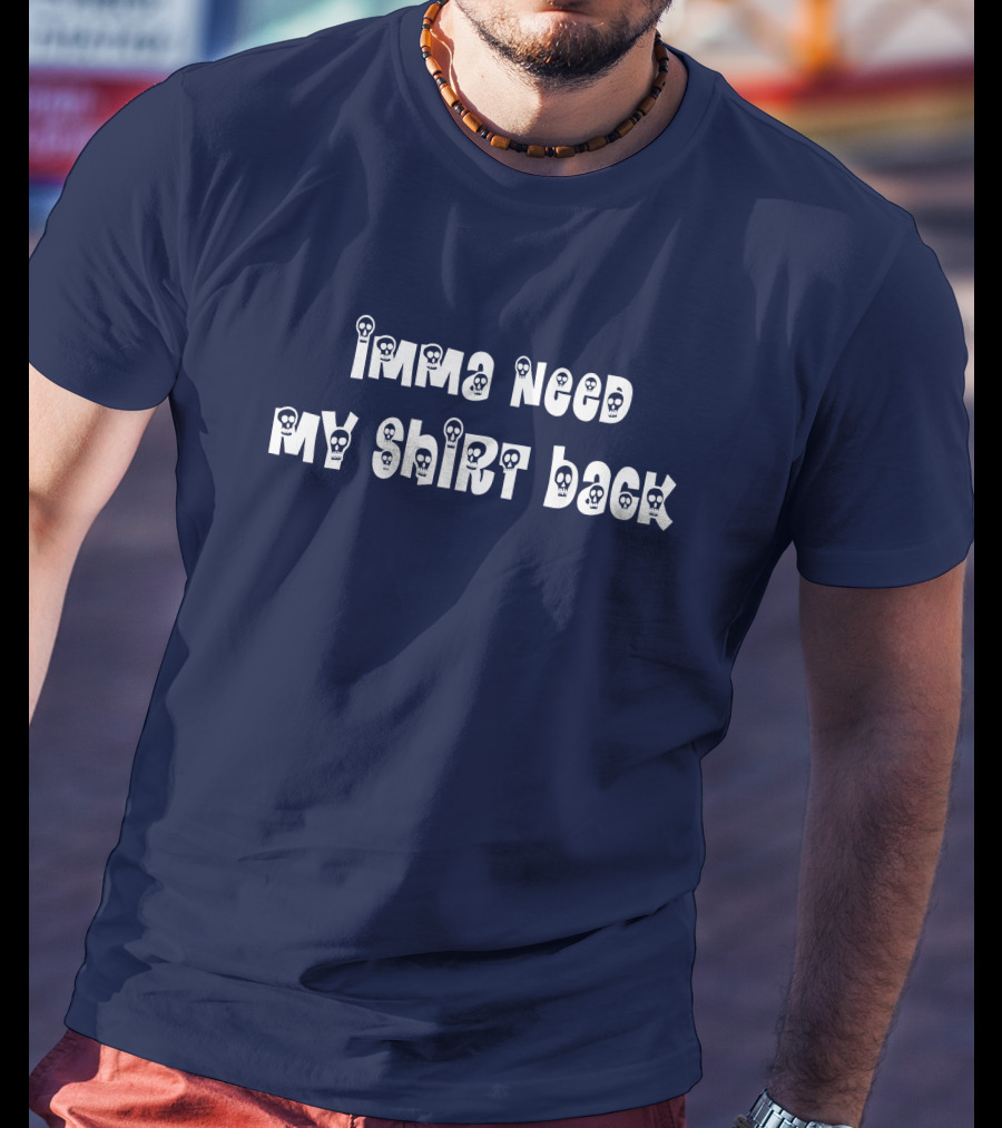 Imma Need My Shirt Back T-Shirt