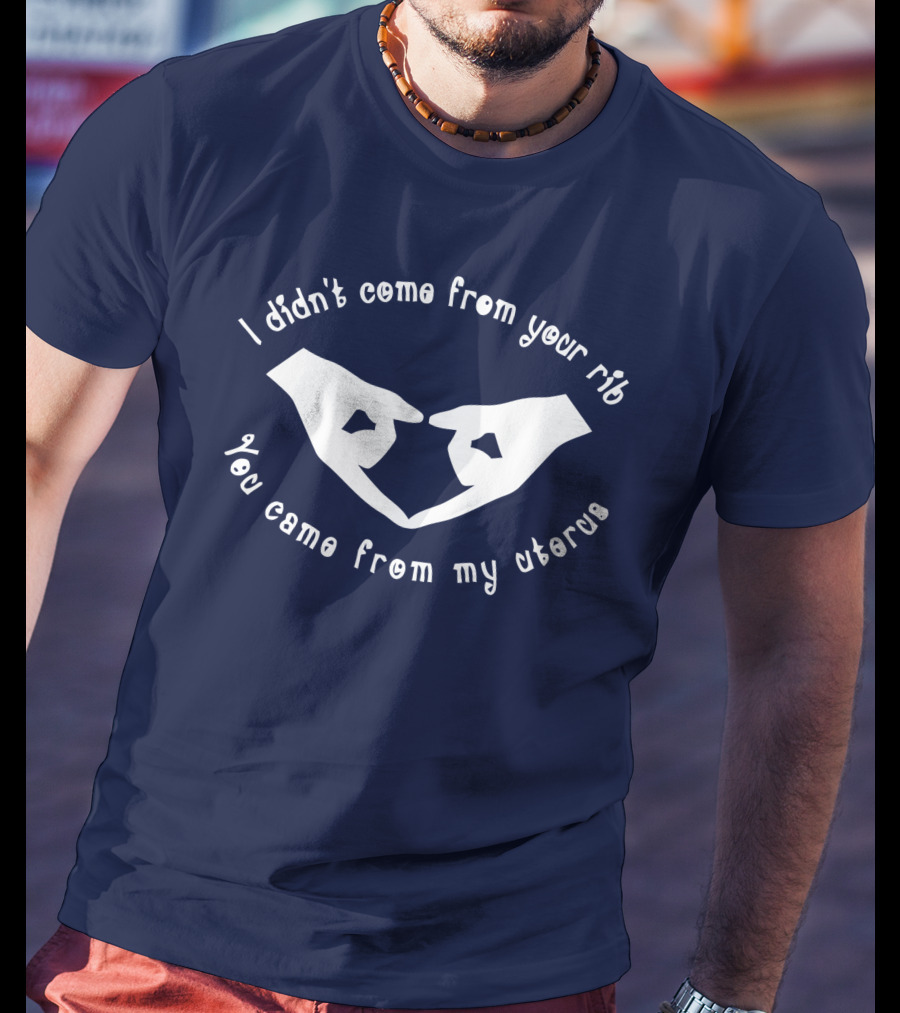 I Didn't Come From Your Rib You Came From My Uterus T-Shirt