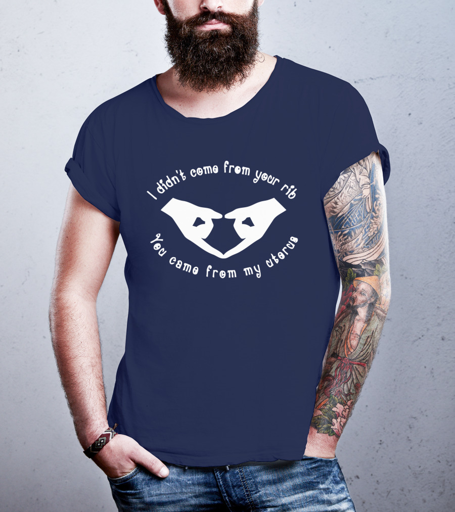 I Didn't Come From Your Rib You Came From My Uterus T-Shirt
