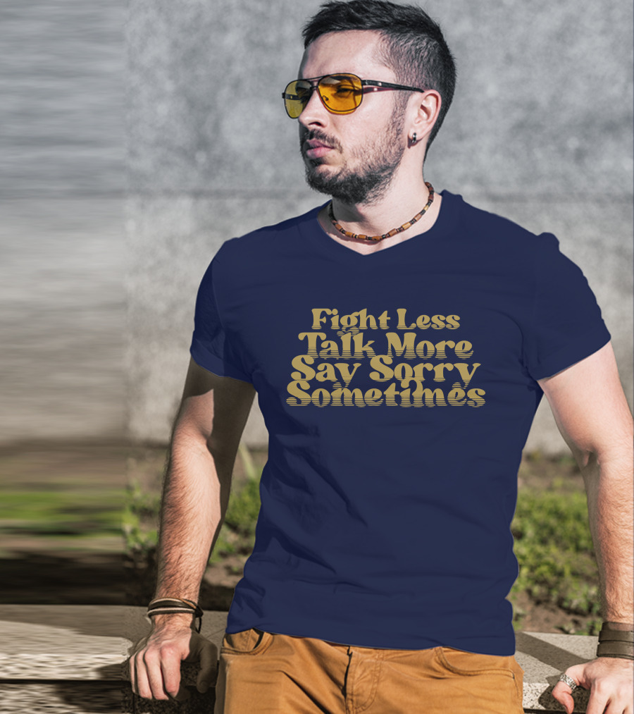 Fight Less Talk More Say Sorry Sometimes T-Shirt