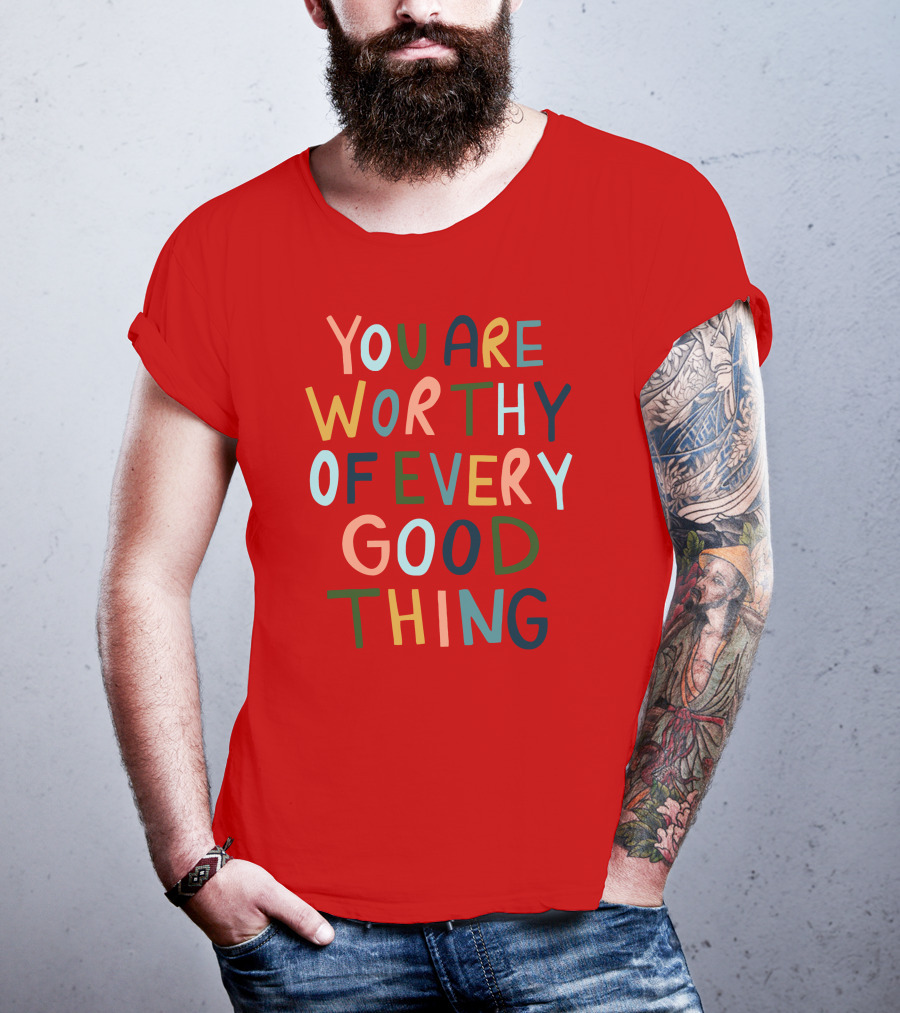 You Are Worthy Of Every Good Thing Multicolor Positive Message T-Shirt