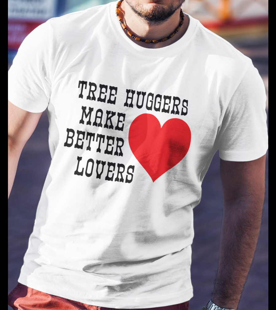 Tree Huggers Make Better Lovers Red Heart T-Shirt