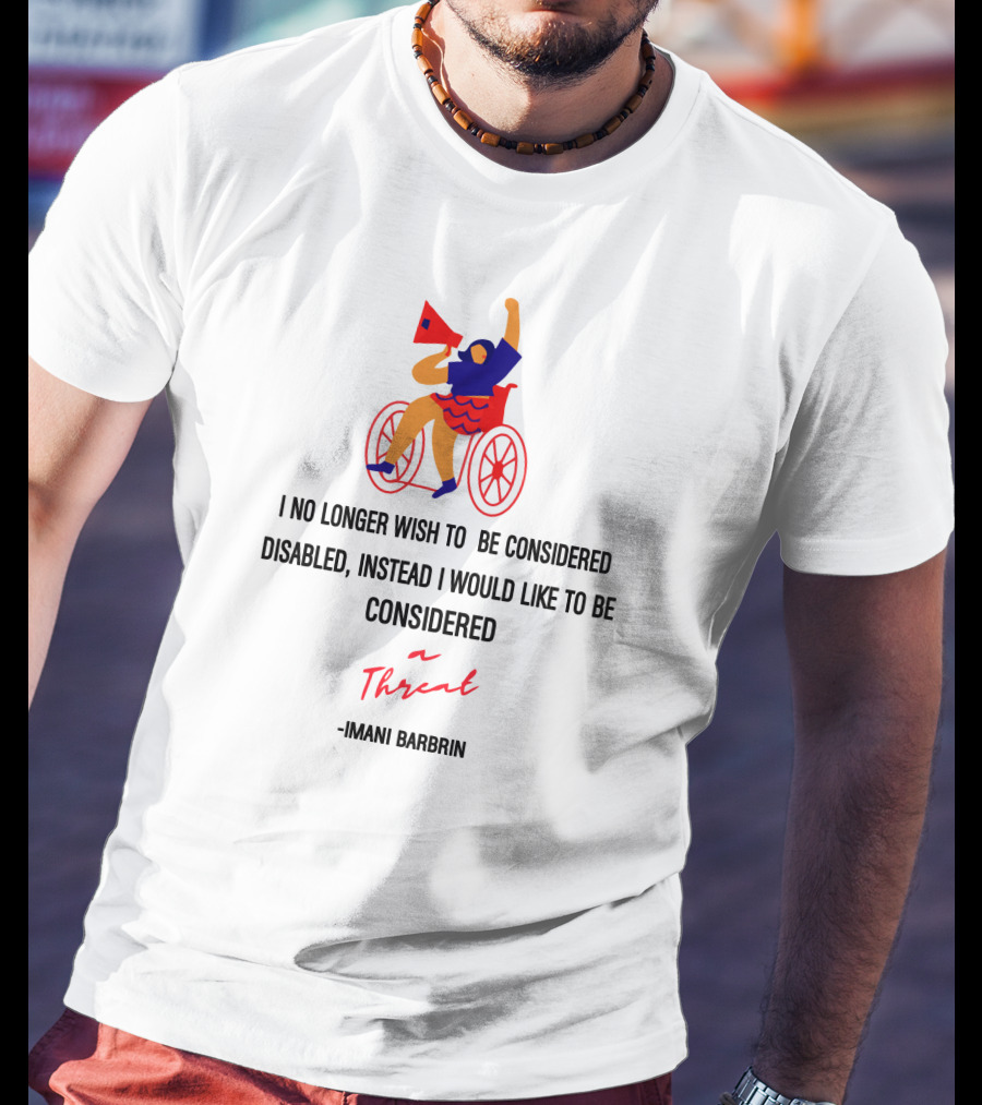 I No Longer Wish To Be Considered Disabled Instead I Would Like To Be Considered A Threat Imani Barbarin T-Shirt
