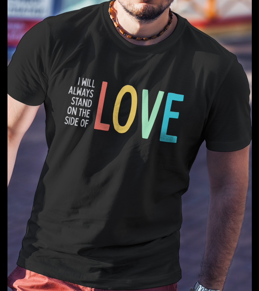 I Will Always Stand On The Side Of Love T-Shirt
