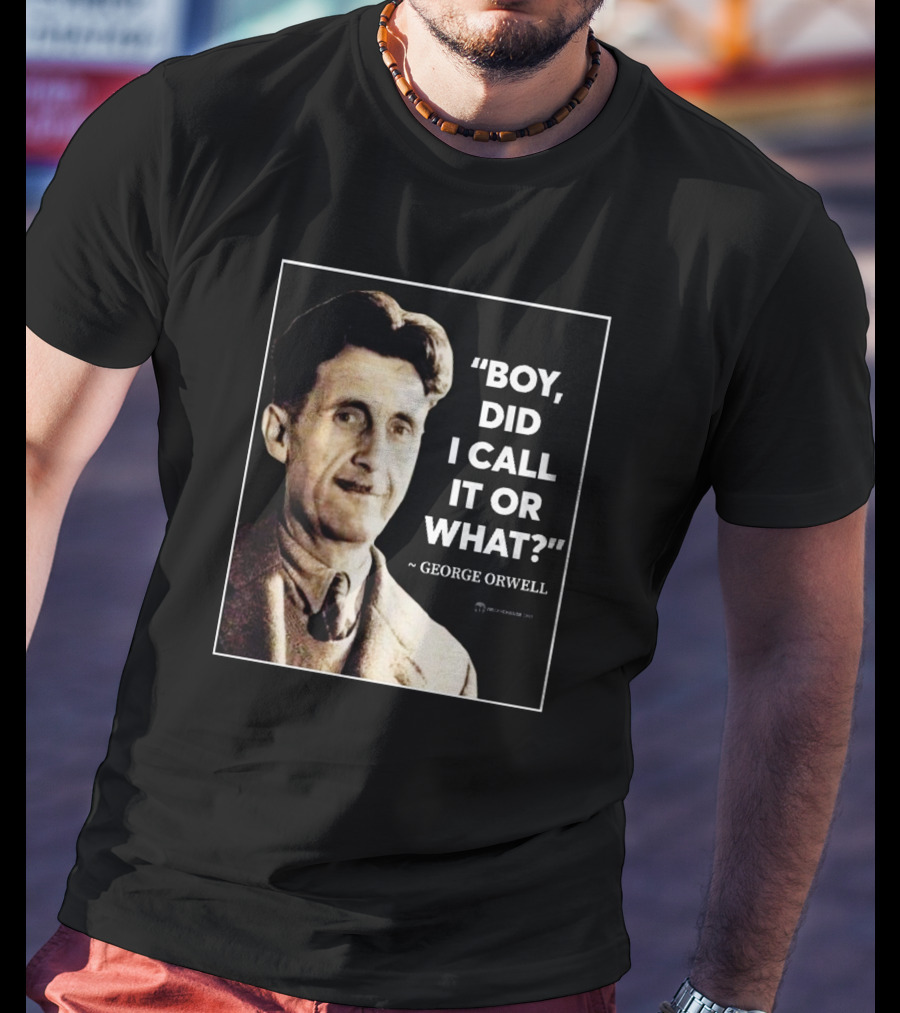 Boy Did I Call It Or What Quote By George Orwell T-Shirt