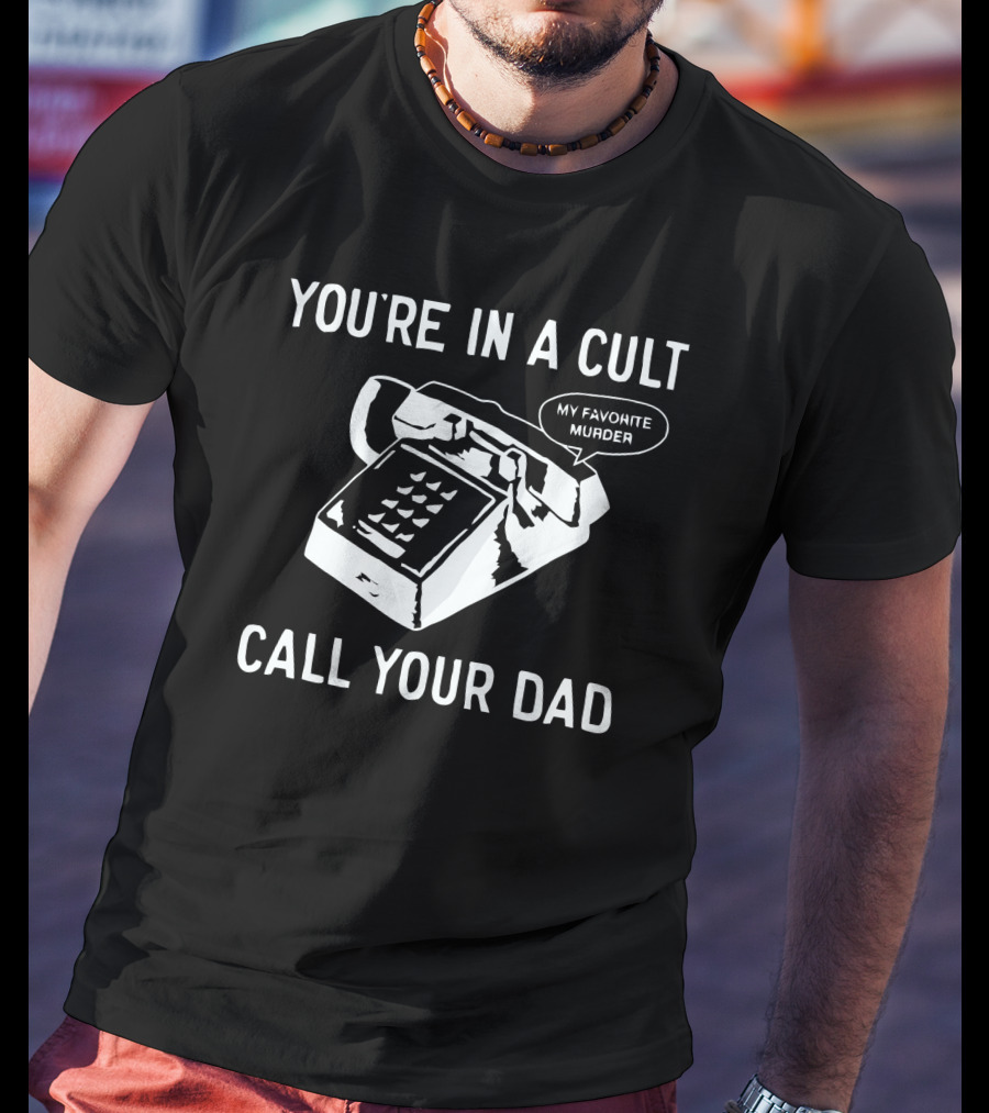 You're In A Cult Call Your Dad My Favorite Murder T-Shirt