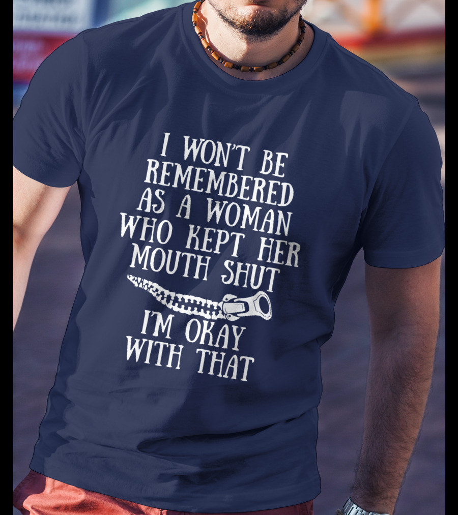 I Won't Be Remembered As A Woman Who Kept Her Mouth Shut I'm Okay With That T-Shirt