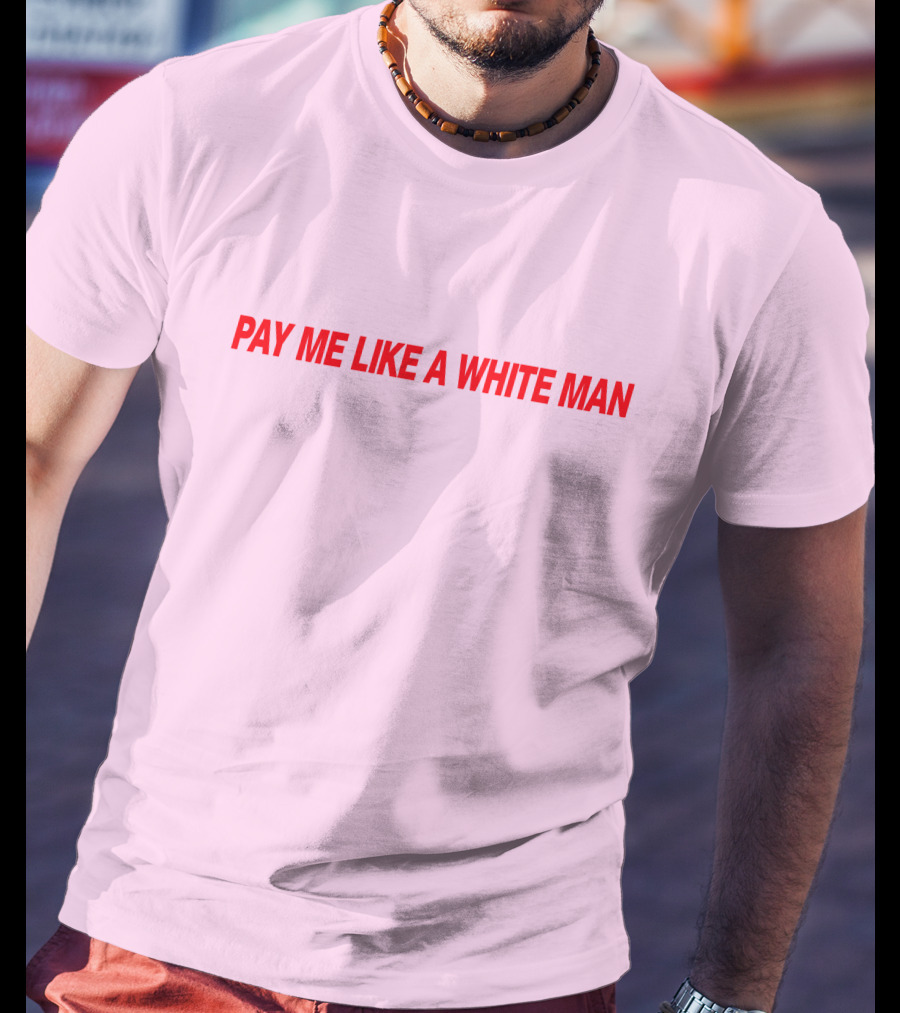 Pay ME Like A White Man Merch T-Shirt
