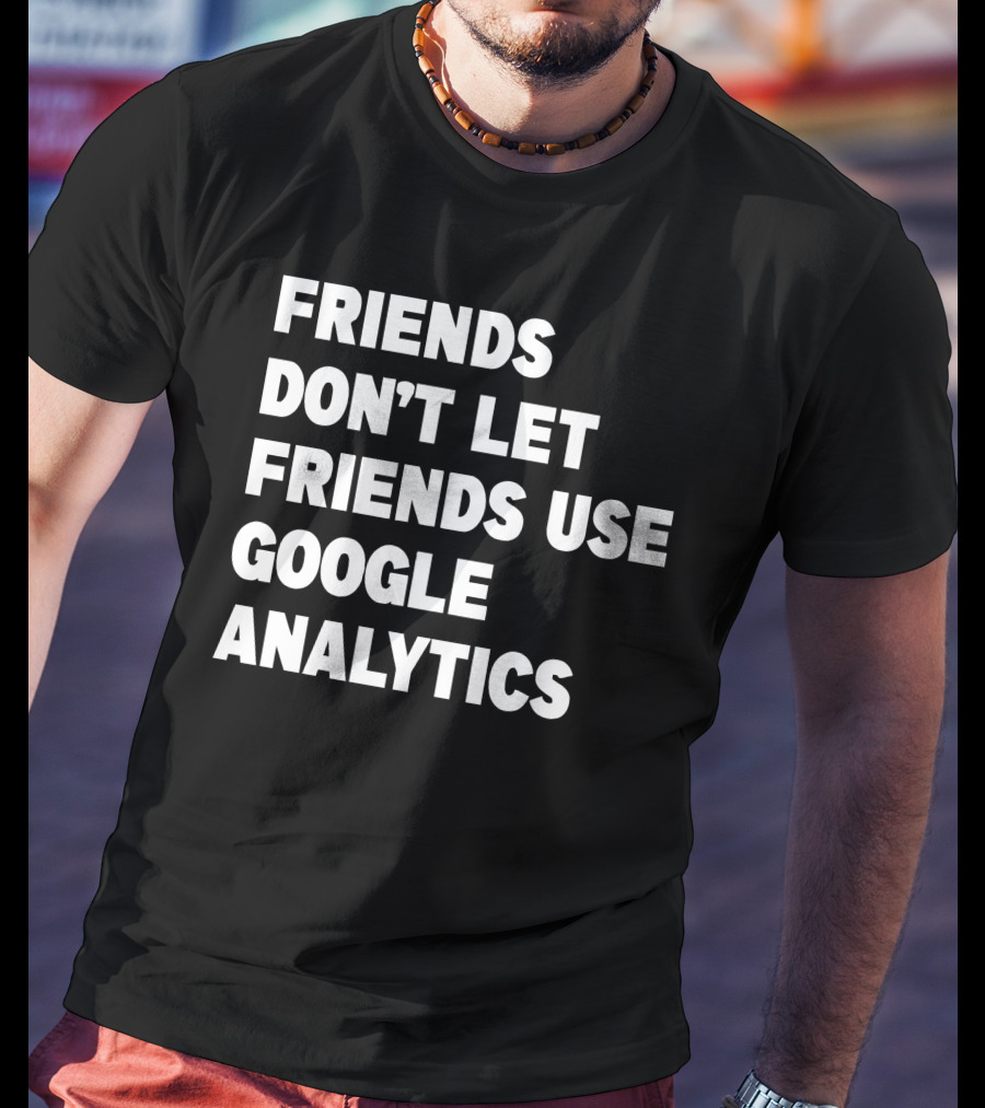 Friends Don’t Let Friends Use Google Analytics Warning T-Shirt
