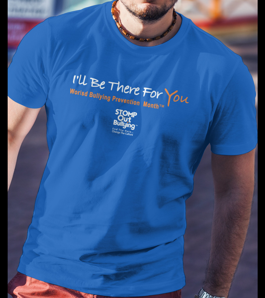 I'll Be There For You World Bullying Prevention Month STOMP Out Bullying End The Hate Change The Culture T-Shirt