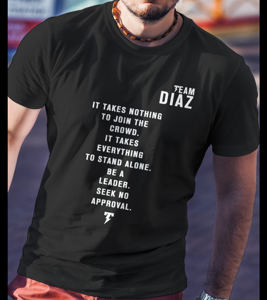 Team Diaz Nick Diaz It Takes Everything To Stand Alone Be A Leader Seek No Approval T-Shirt