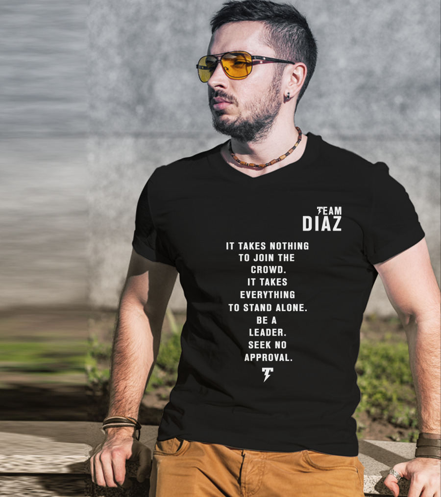 Team Diaz Nick Diaz It Takes Everything To Stand Alone Be A Leader Seek No Approval T-Shirt