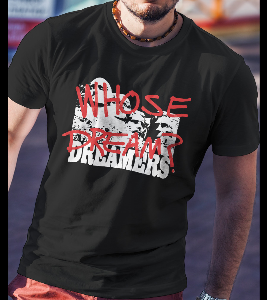 WHOSE DREAM DREAMERS? Mount Rushmore T-Shirt