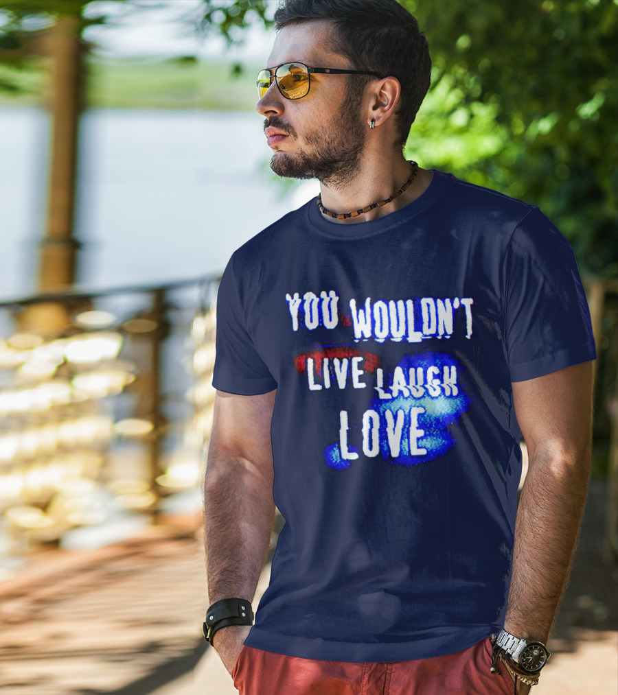 You Wouldn't Live Laugh Love T-Shirt