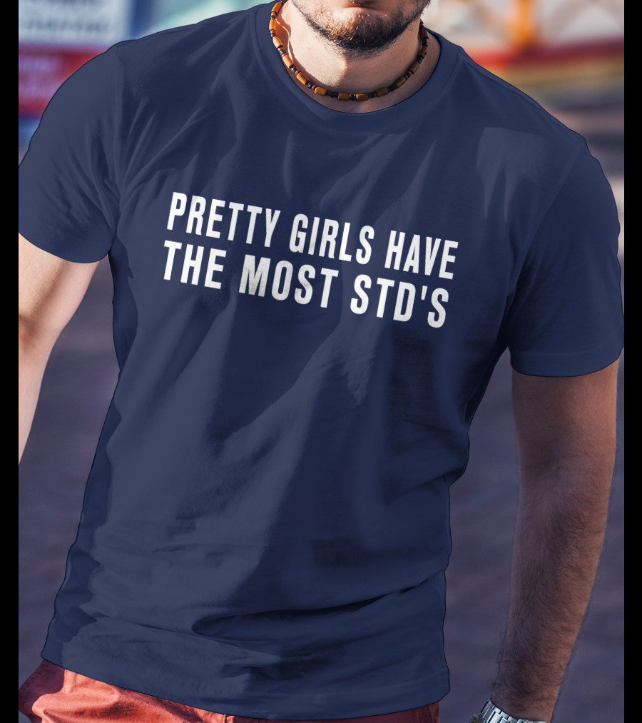 Pretty Girls Have The Most STD's T-Shirt