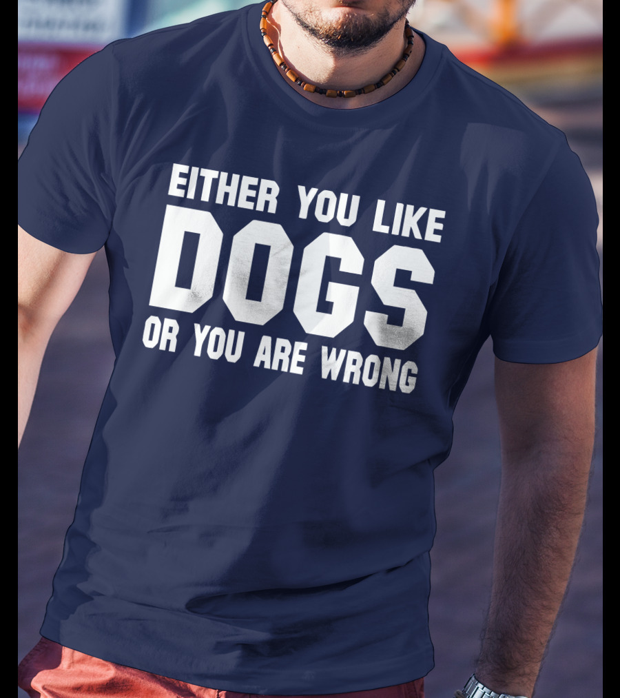 Either You Like Dogs OR You Are Wrong T-Shirt