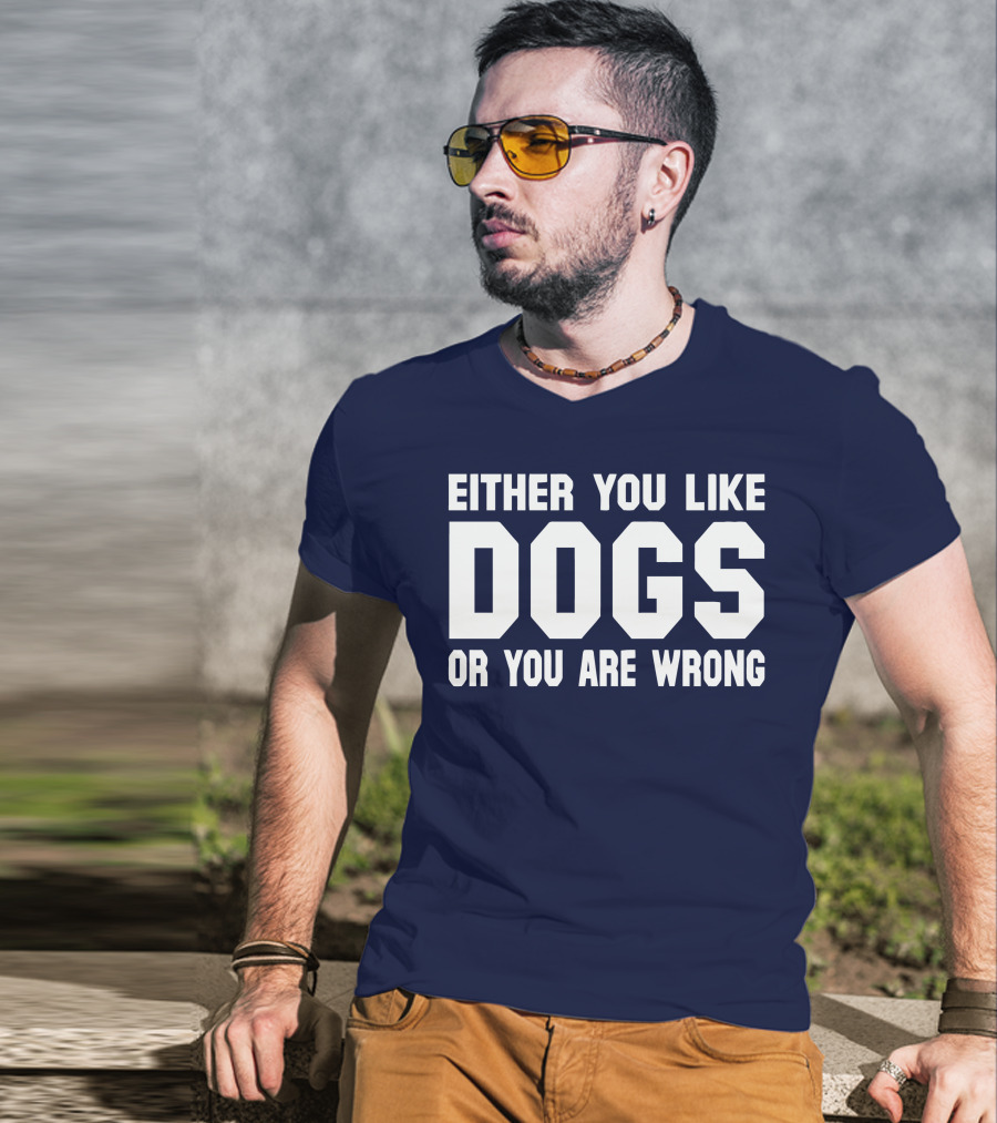 Either You Like Dogs OR You Are Wrong T-Shirt