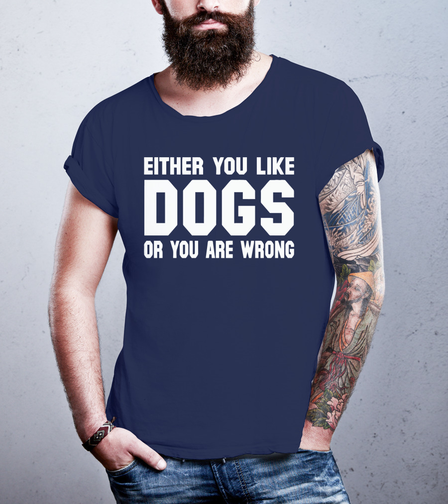 Either You Like Dogs OR You Are Wrong T-Shirt