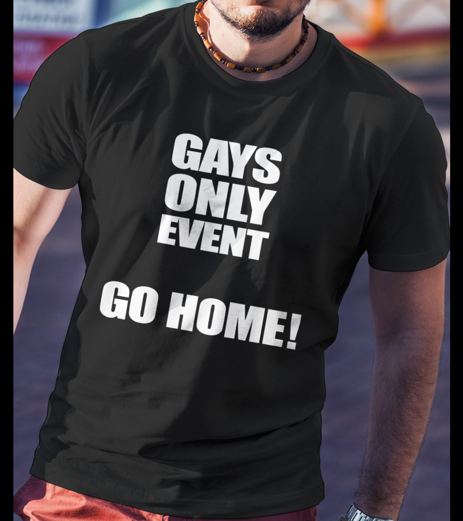 Gays Only Event Go Home T-Shirt