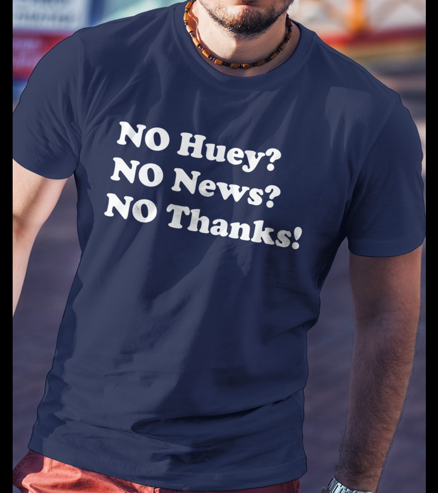 NO Huey NO News NO Thanks T-Shirt