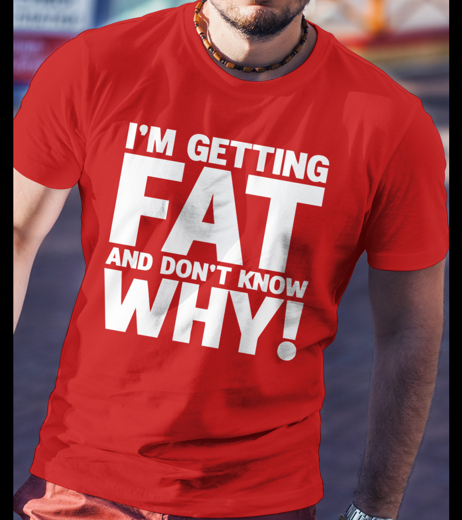 I’m Getting Fat And Don’t Know Why Bold Humorous T-Shirt