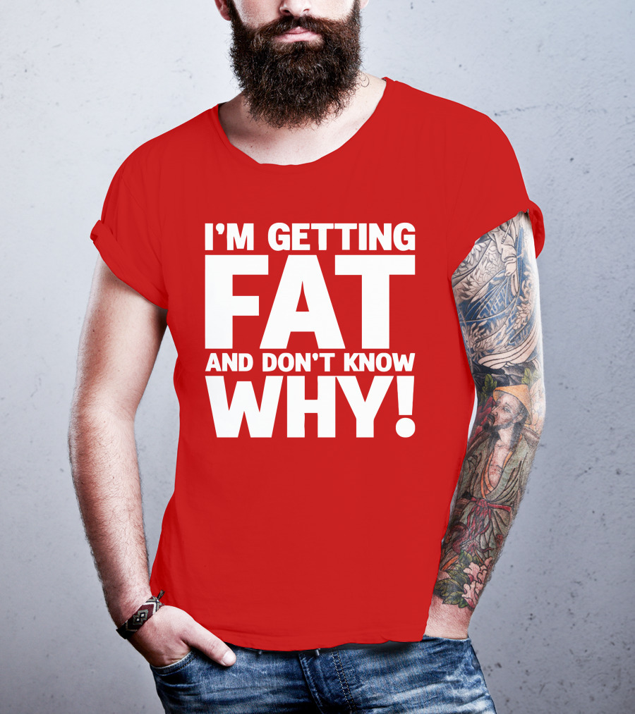 I’m Getting Fat And Don’t Know Why Bold Humorous T-Shirt