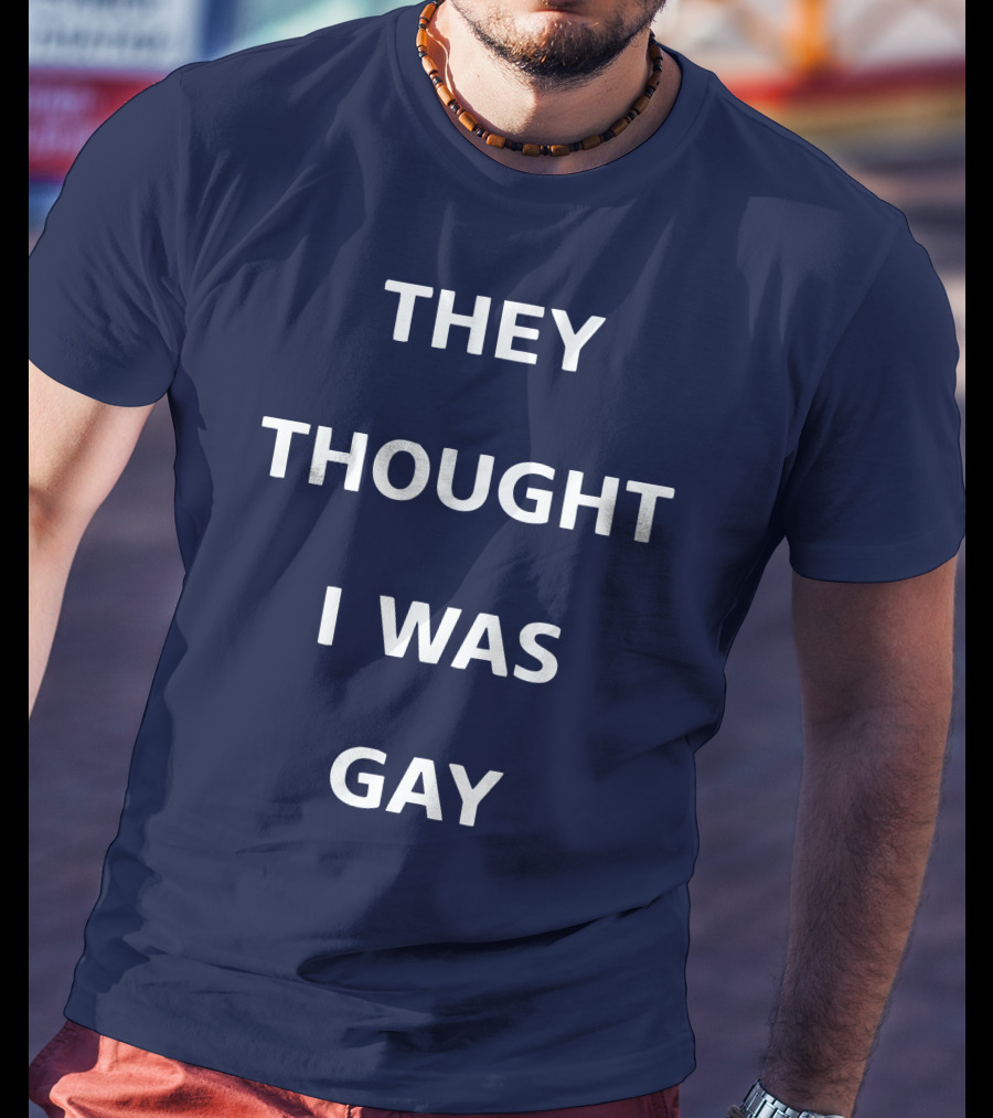 They Thought I Was Gay T-Shirt