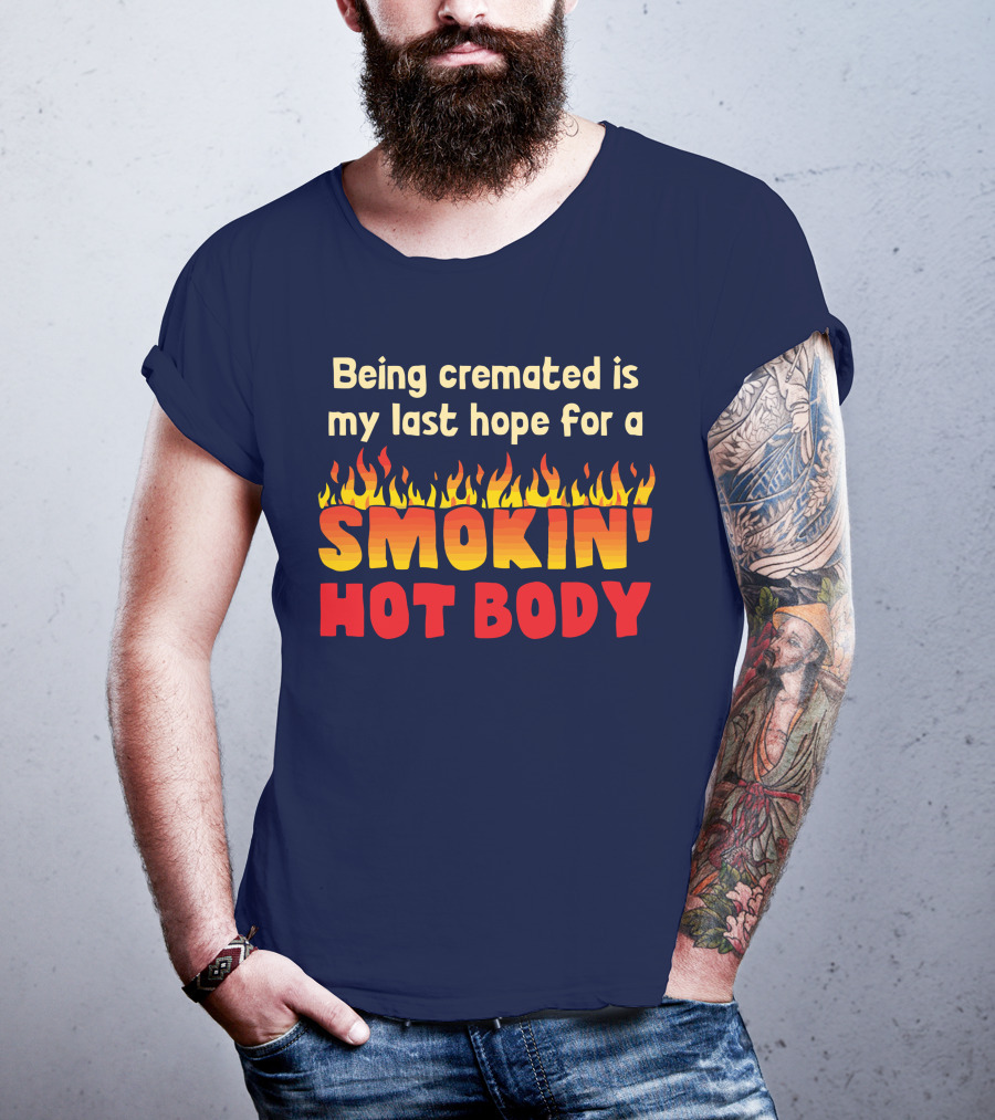 Being Cremated Is My Last Hope For A Smokin' Hot Body T-Shirt