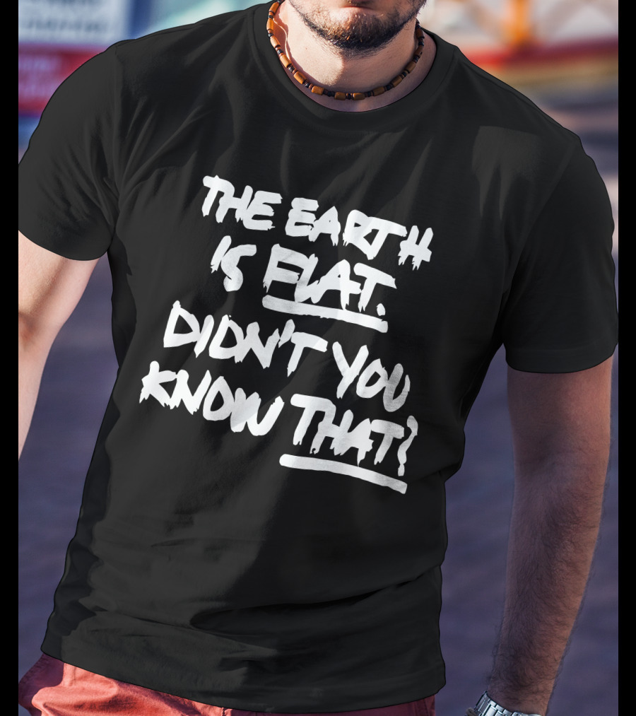 The Earth Is Flat Didn't You Know That T-Shirt