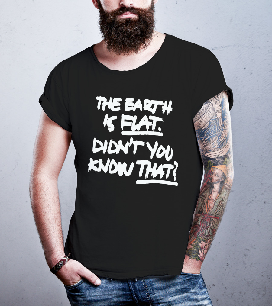 The Earth Is Flat Didn't You Know That T-Shirt