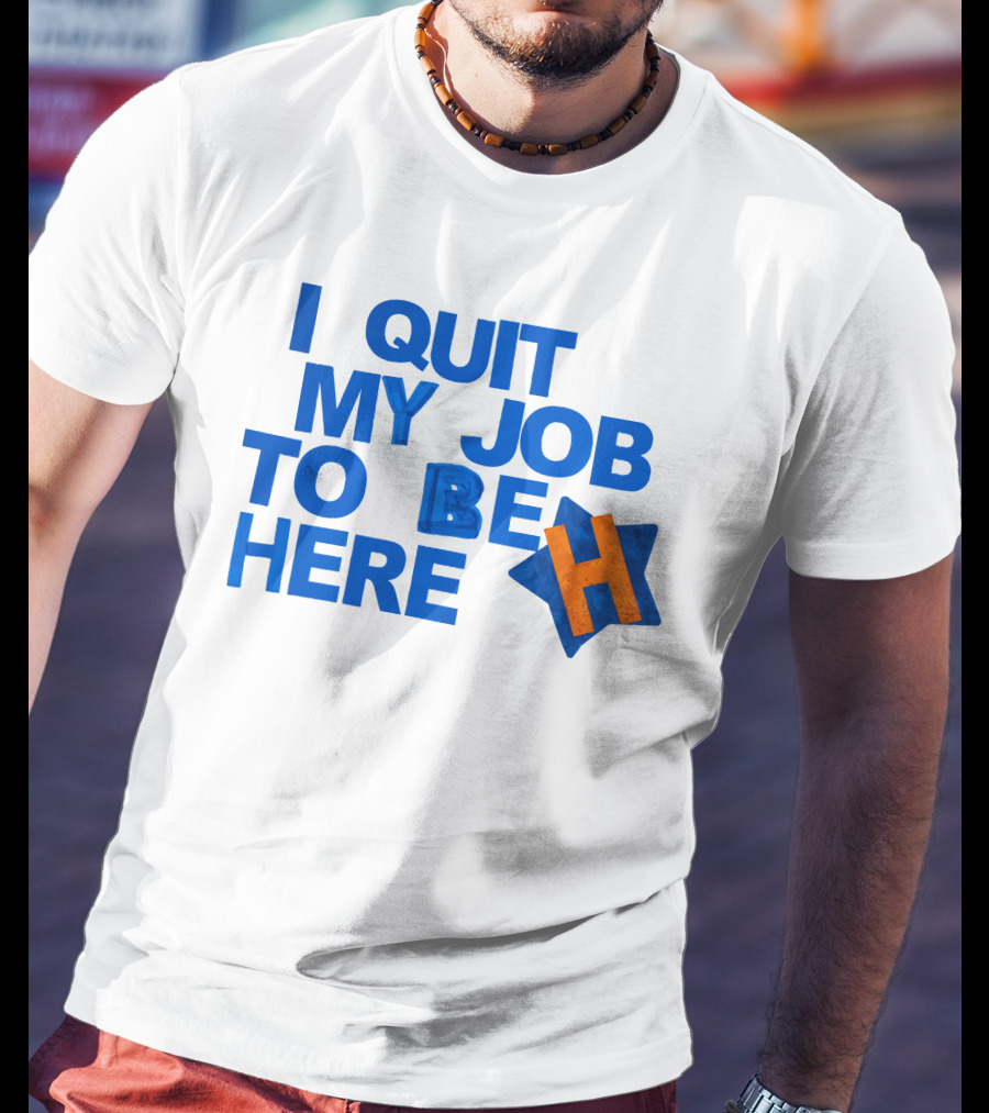 I Quit My Job To Be Here Houston Astros Star H T-Shirt