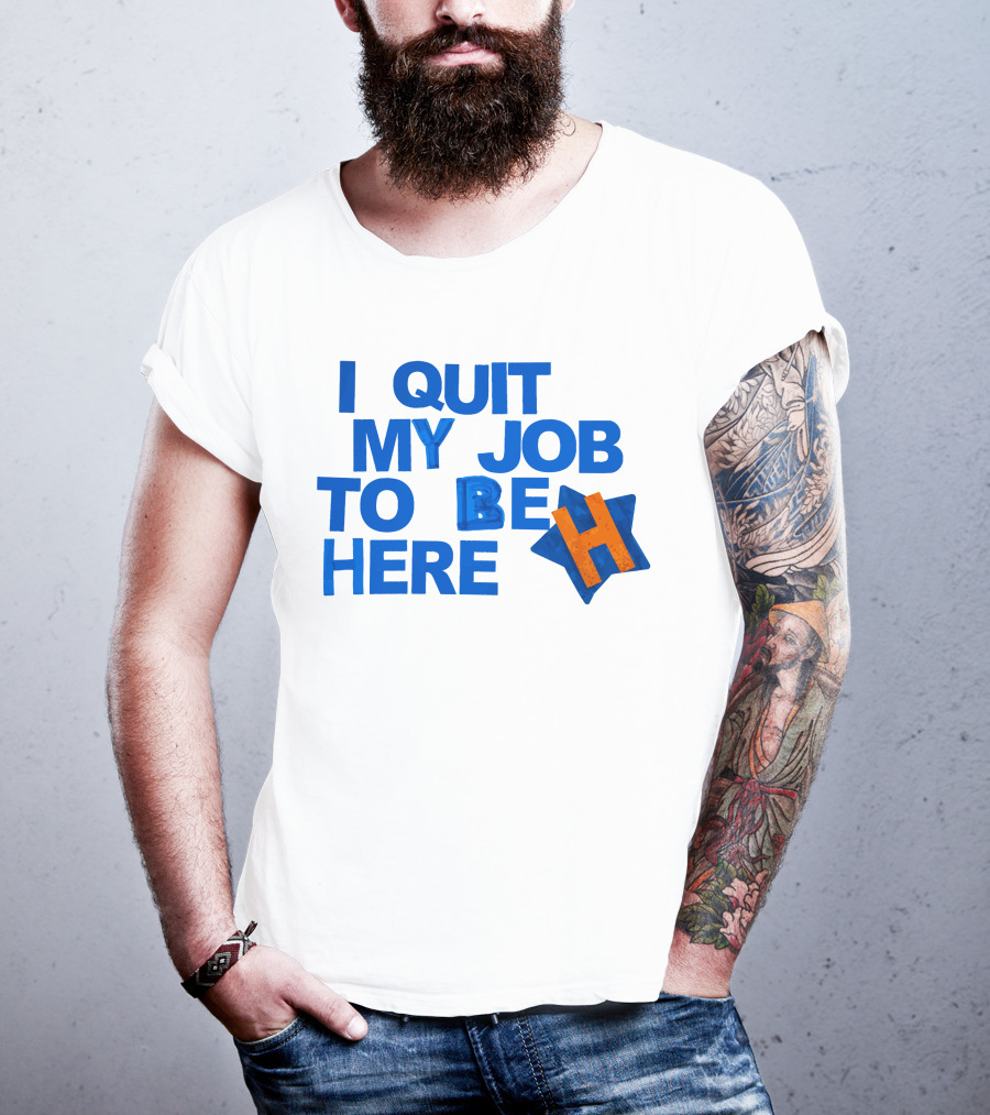 I Quit My Job To Be Here Houston Astros Star H T-Shirt