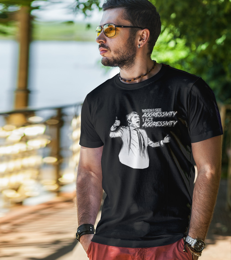 When I See Aggressivity I Act Aggressivity T-Shirt