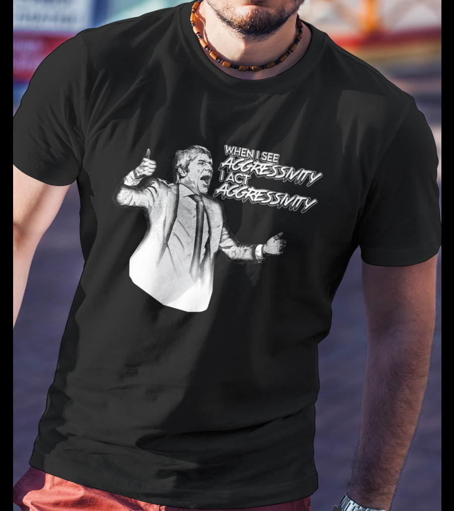 When I See Aggressivity I Act Aggressivity T-Shirt