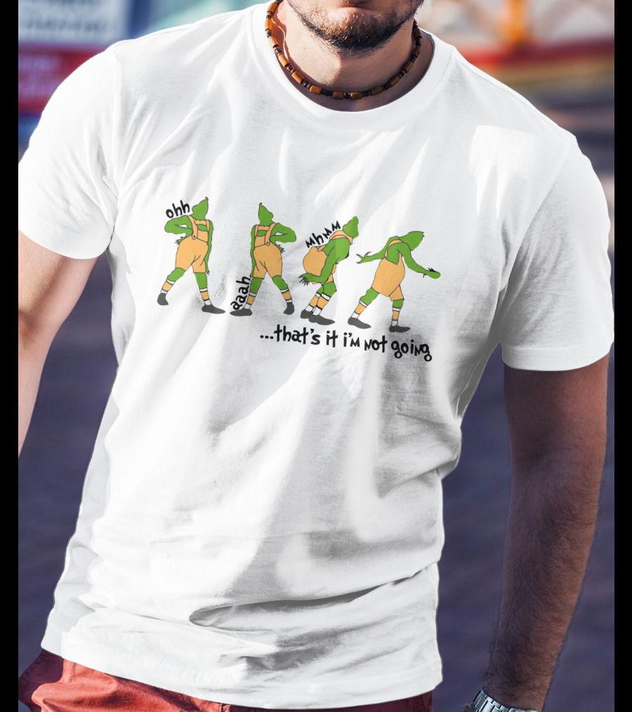 That's It I'm Not Going Grinch Ohh Aaah Mmm T-Shirt