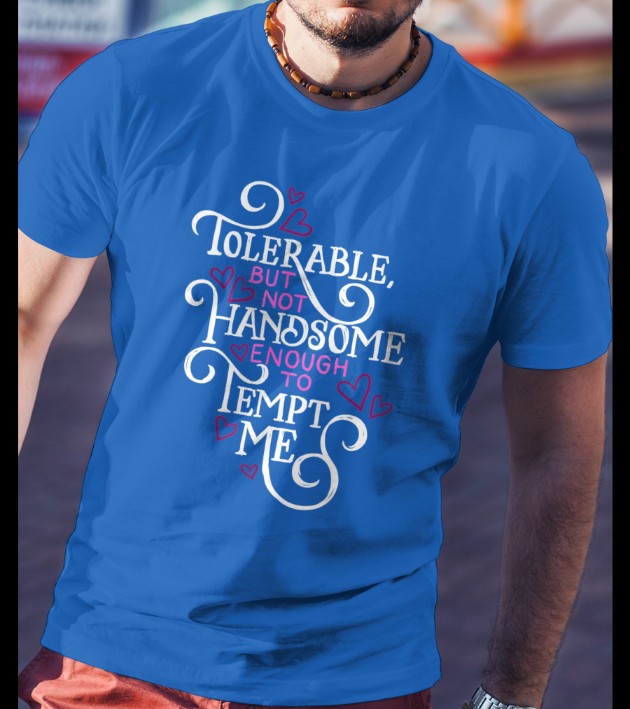 Tolerable But Not Handsome Enough To Tempt Me T-Shirt