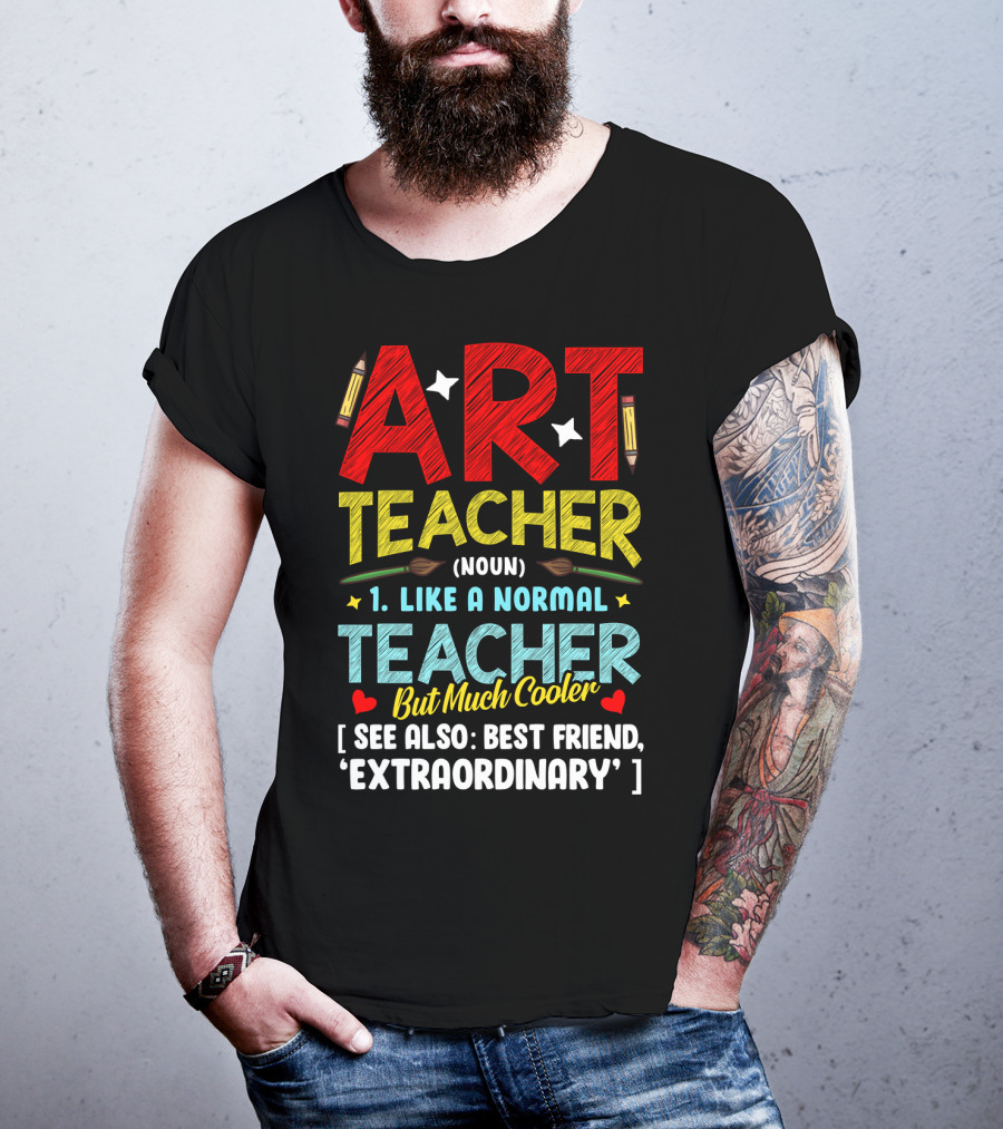 Art Teacher Noun Like A Normal Teacher But Much Cooler See Also Best Friend Extraordinary T-Shirt