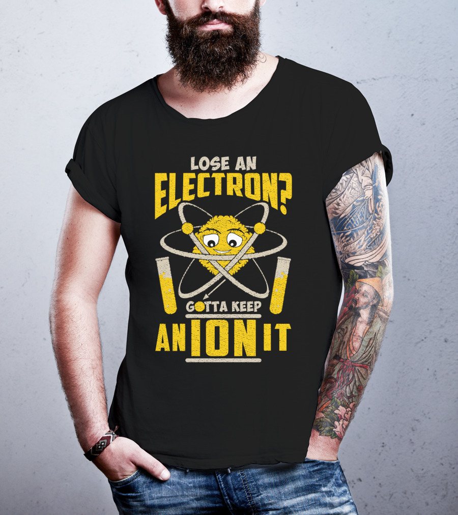 Lose An Electron? Gotta Keep An Ion It T-Shirt