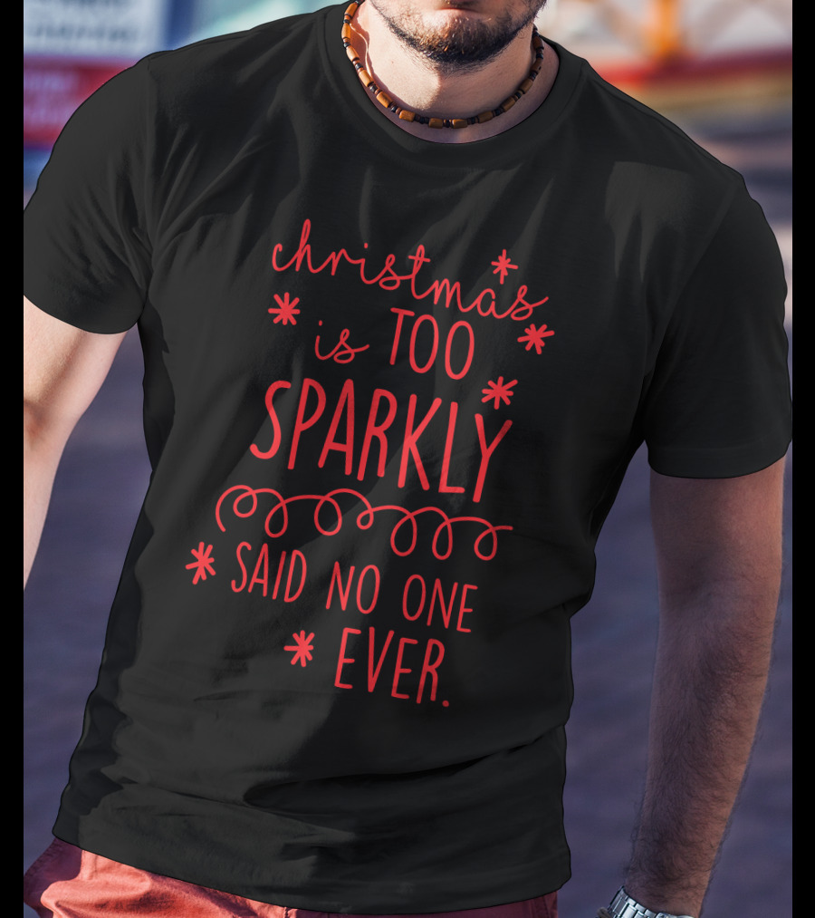 Christmas Is Too Sparkly Said No One Ever T-Shirt