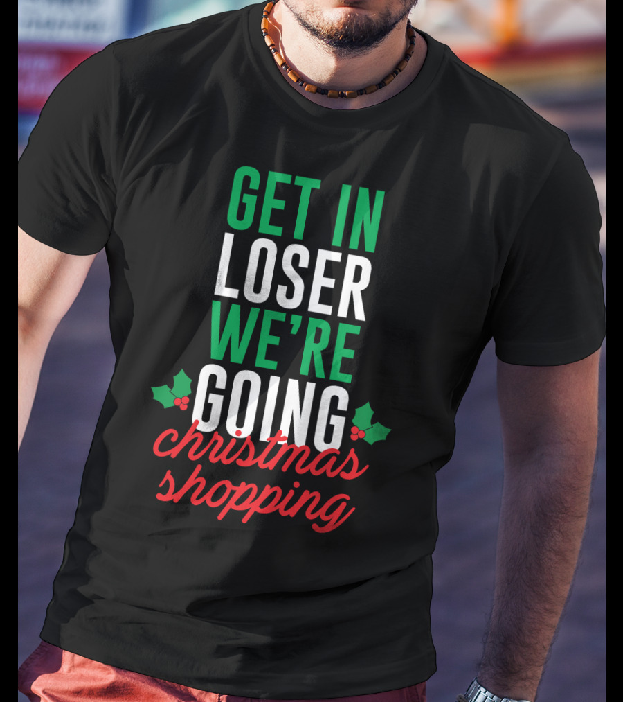 Get In Loser We’re Going Christmas Shopping Holly Berry Text T-Shirt