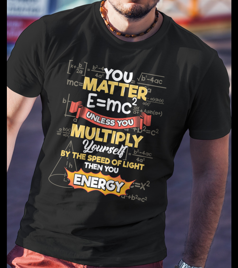 You Matter E=mc² Unless You Multiply Yourself By The Speed Of Light Then You Energy T-Shirt