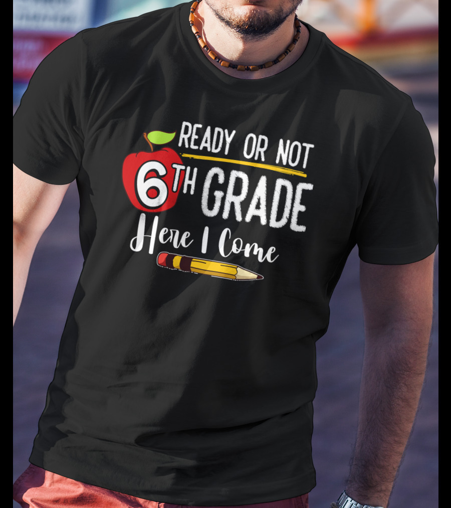 Ready Or Not 6th Grade Here I Come Pencil And Apple Funny First Day Of School T-Shirt
