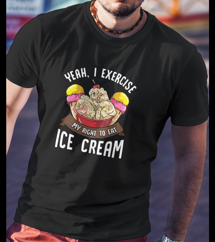 Yeah I Exercise My Right To Eat Ice Cream T-Shirt