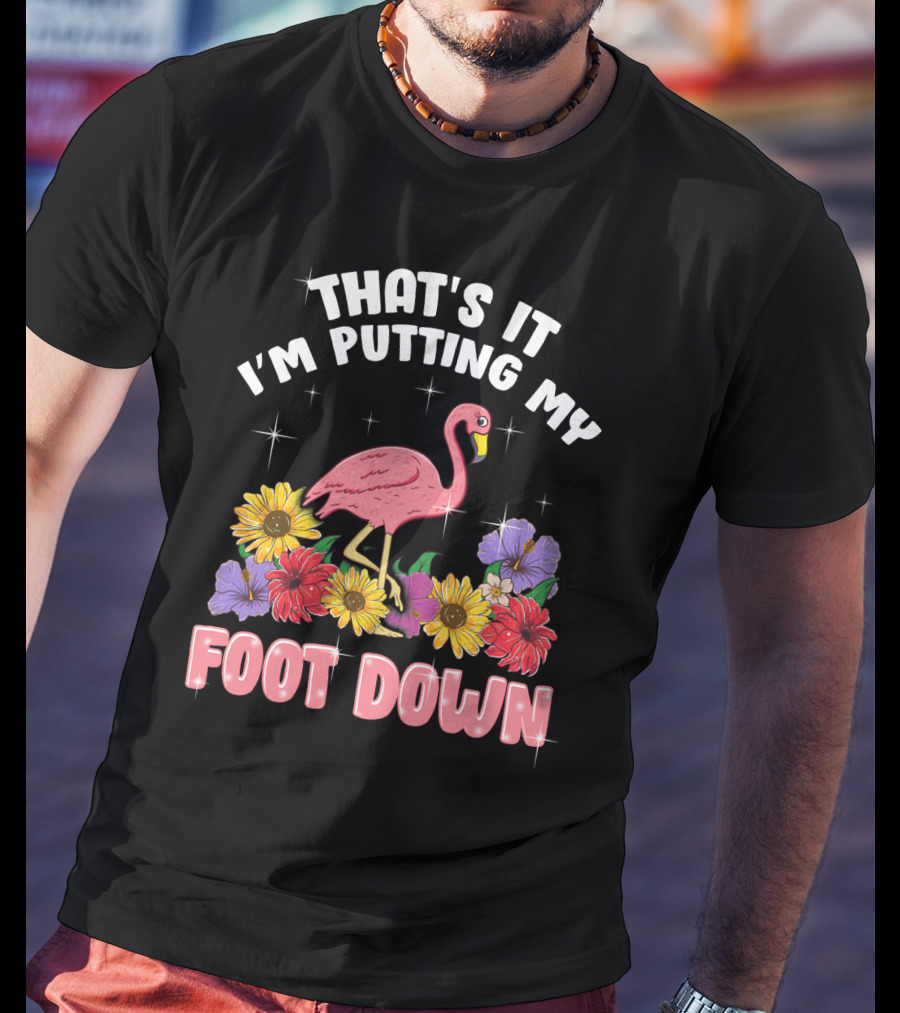 That's It I'm Putting My Foot Down Pink Flamingo Summer Flowers T-Shirt