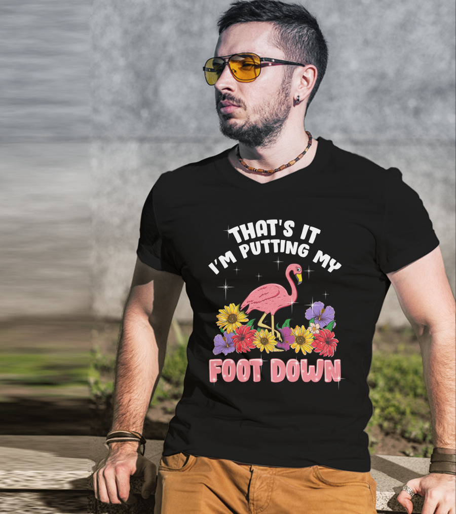 That's It I'm Putting My Foot Down Pink Flamingo Summer Flowers T-Shirt