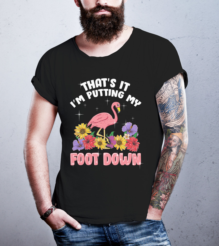 That's It I'm Putting My Foot Down Pink Flamingo Summer Flowers T-Shirt