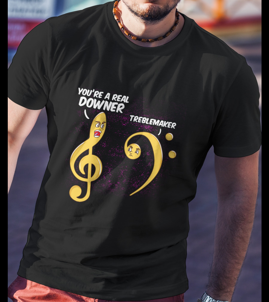 You're A Real Downer Treblemaker Music Teacher Notes T-Shirt